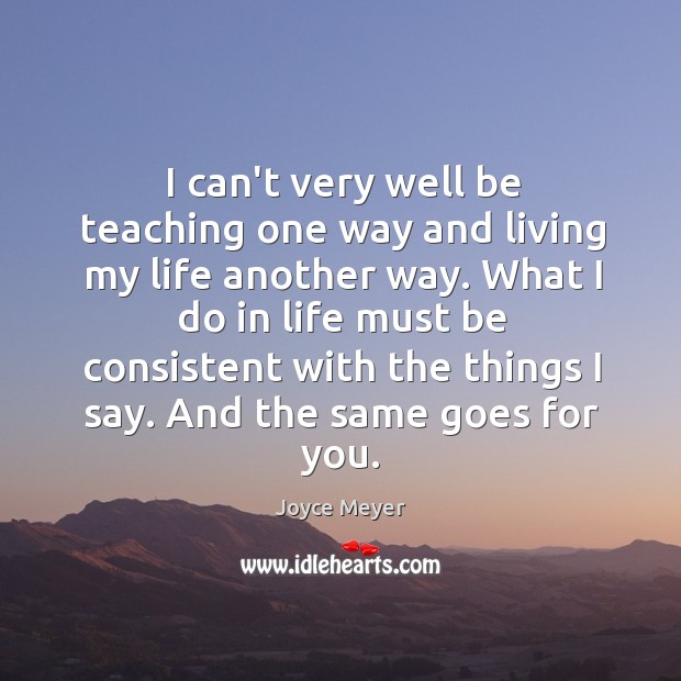 I can’t very well be teaching one way and living my life Joyce Meyer Picture Quote