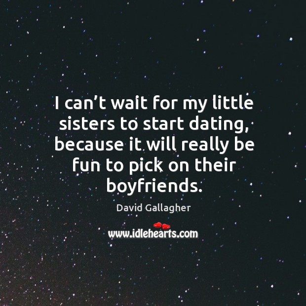 I can’t wait for my little sisters to start dating, because it will really be fun to pick on their boyfriends. David Gallagher Picture Quote