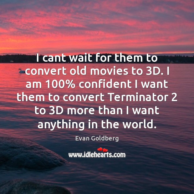 I cant wait for them to convert old movies to 3D. I Evan Goldberg Picture Quote
