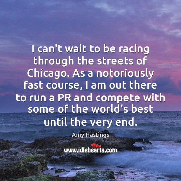 I can’t wait to be racing through the streets of Chicago. As Amy Hastings Picture Quote