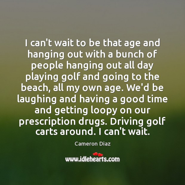 I can’t wait to be that age and hanging out with a Driving Quotes Image