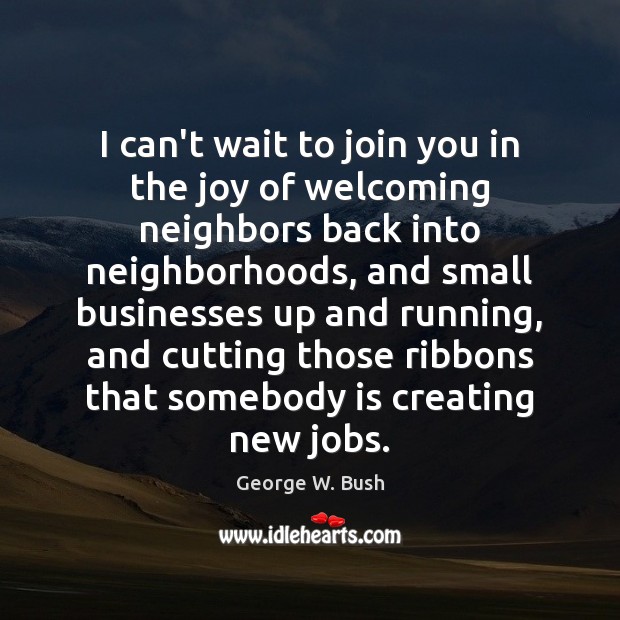 I can’t wait to join you in the joy of welcoming neighbors George W. Bush Picture Quote