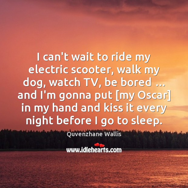 I can’t wait to ride my electric scooter, walk my dog, watch Image