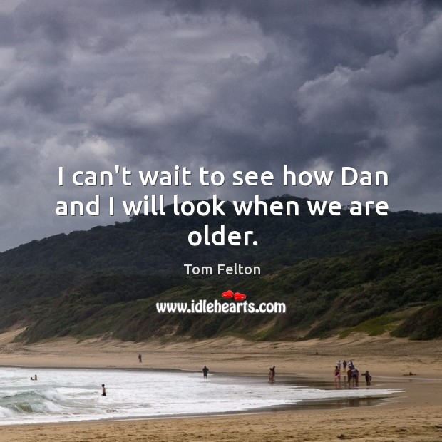 I can’t wait to see how Dan and I will look when we are older. Tom Felton Picture Quote