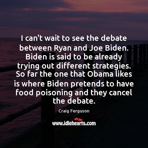 I can’t wait to see the debate between Ryan and Joe Biden. Craig Ferguson Picture Quote