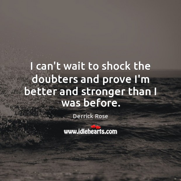 I can’t wait to shock the doubters and prove I’m better and stronger than I was before. Derrick Rose Picture Quote
