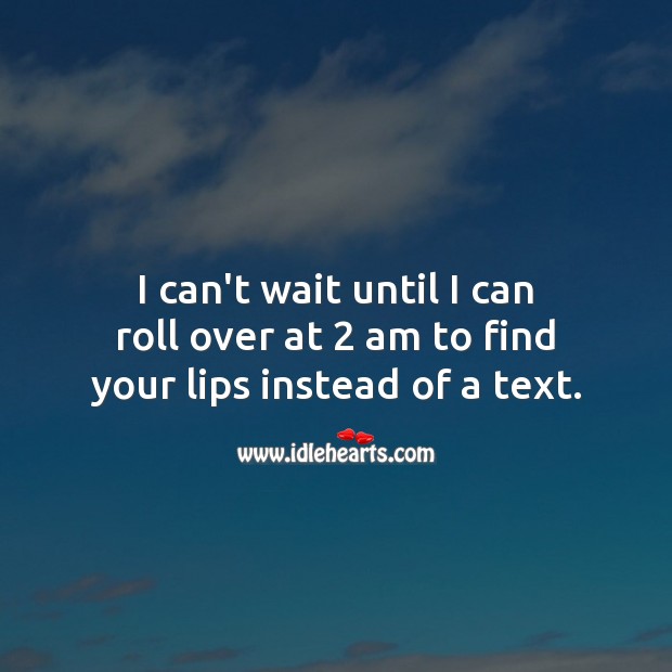 I can’t wait until I can roll over at 2 am to find your lips. Image