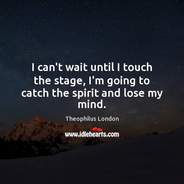 I can’t wait until I touch the stage, I’m going to catch the spirit and lose my mind. Theophilus London Picture Quote