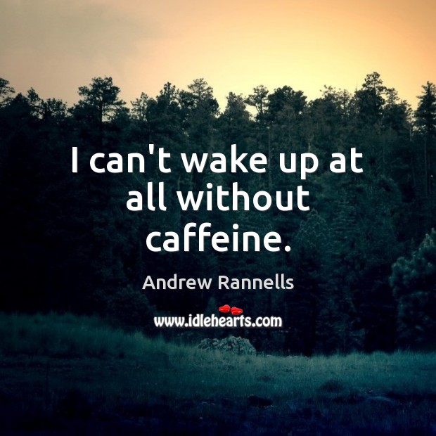 I can’t wake up at all without caffeine. Andrew Rannells Picture Quote