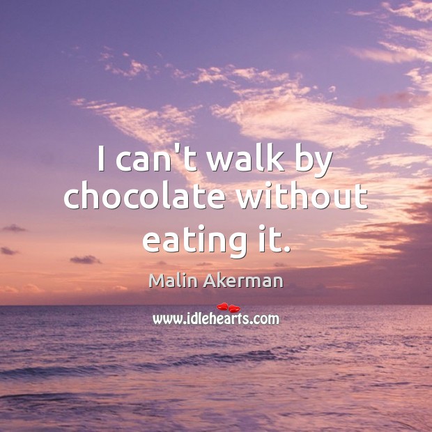 I can’t walk by chocolate without eating it. Image