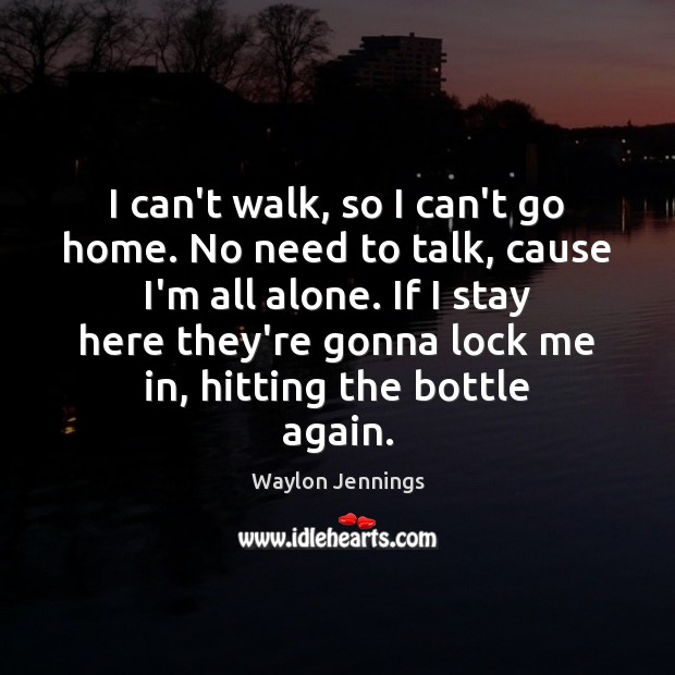 I can’t walk, so I can’t go home. No need to talk, Waylon Jennings Picture Quote