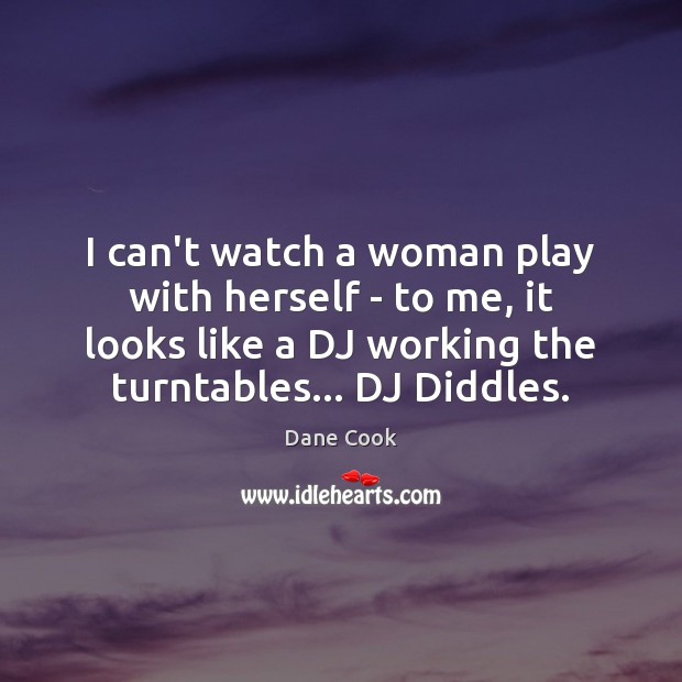 I can’t watch a woman play with herself – to me, it Dane Cook Picture Quote