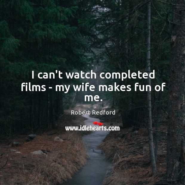 I can’t watch completed films – my wife makes fun of me. Robert Redford Picture Quote