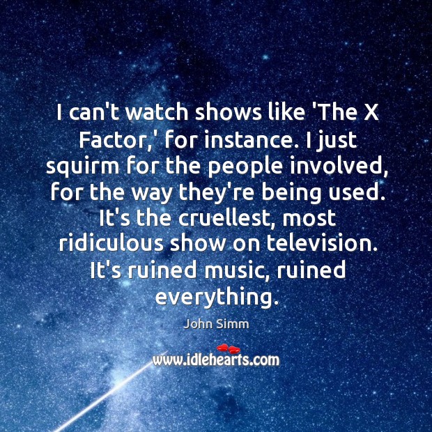 I can’t watch shows like ‘The X Factor,’ for instance. I John Simm Picture Quote