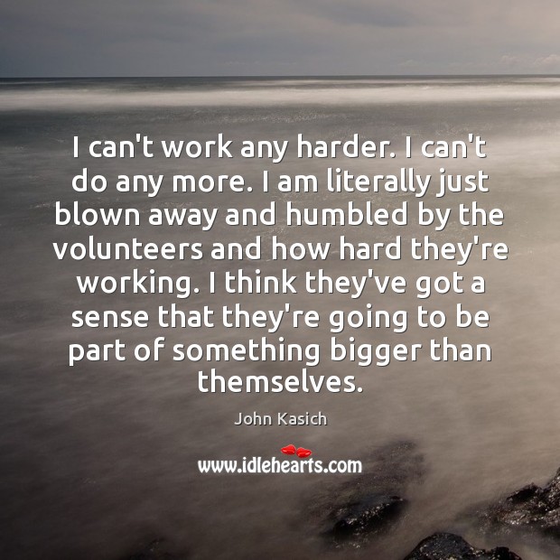 I can’t work any harder. I can’t do any more. I am John Kasich Picture Quote