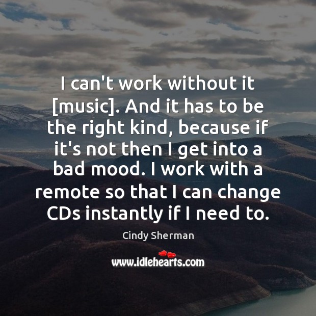 I can’t work without it [music]. And it has to be the Cindy Sherman Picture Quote