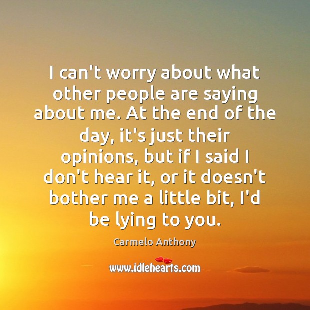 I can’t worry about what other people are saying about me. At Carmelo Anthony Picture Quote