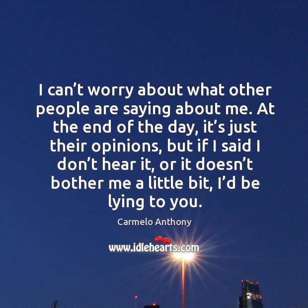I can’t worry about what other people are saying about me. Carmelo Anthony Picture Quote