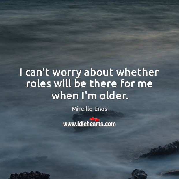 I can’t worry about whether roles will be there for me when I’m older. Image