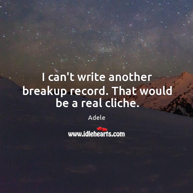I can’t write another breakup record. That would be a real cliche. Adele Picture Quote
