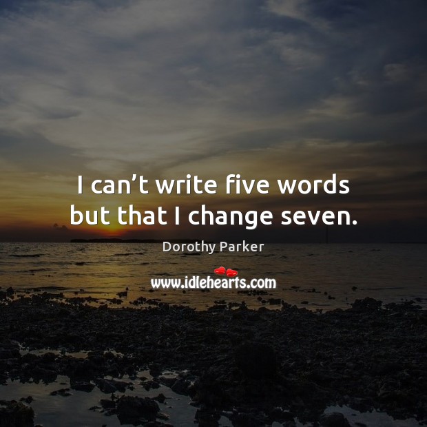 I can’t write five words but that I change seven. Image