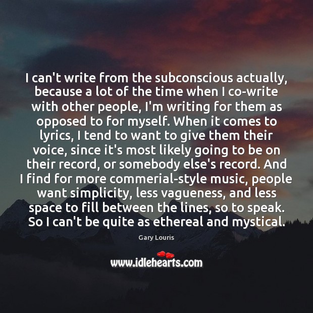 I can’t write from the subconscious actually, because a lot of the Image