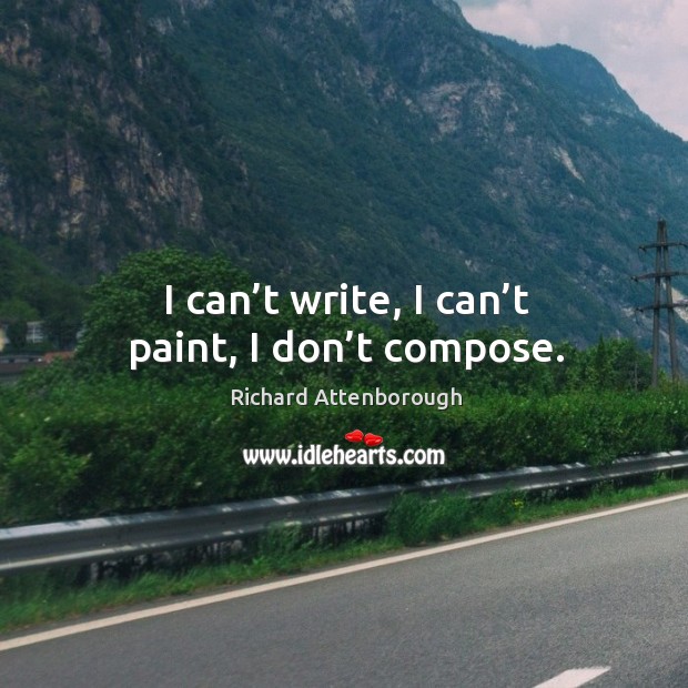 I can’t write, I can’t paint, I don’t compose. Richard Attenborough Picture Quote