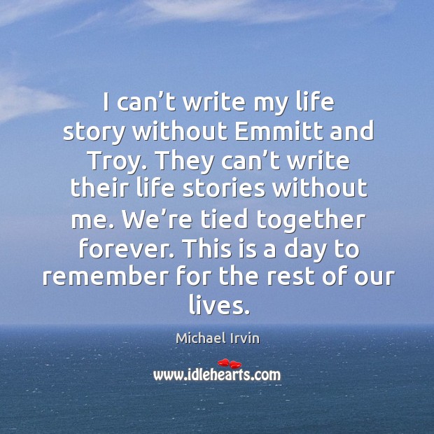 I can’t write my life story without emmitt and troy. They can’t write their life stories without me. Michael Irvin Picture Quote