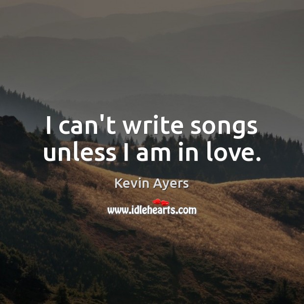 I can’t write songs unless I am in love. Kevin Ayers Picture Quote