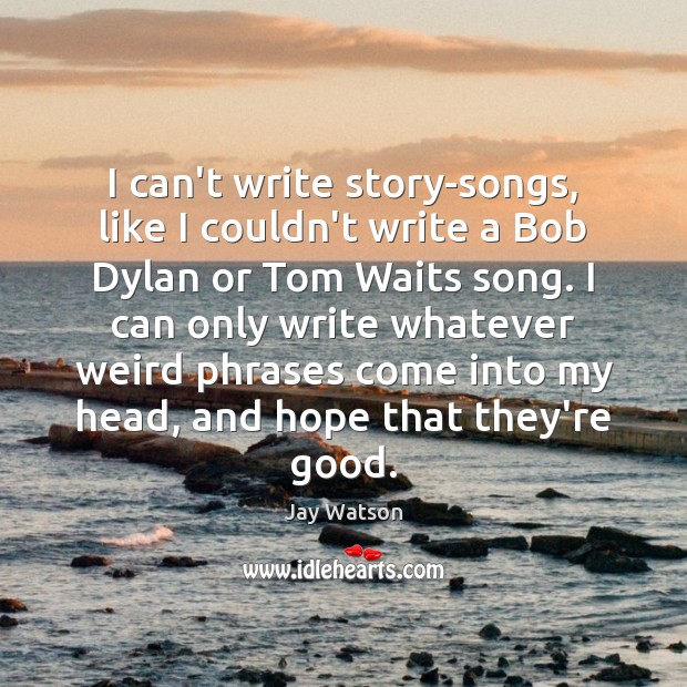 I can’t write story-songs, like I couldn’t write a Bob Dylan or Jay Watson Picture Quote