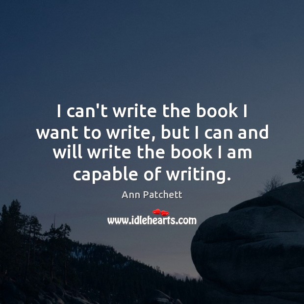 I can’t write the book I want to write, but I can Ann Patchett Picture Quote