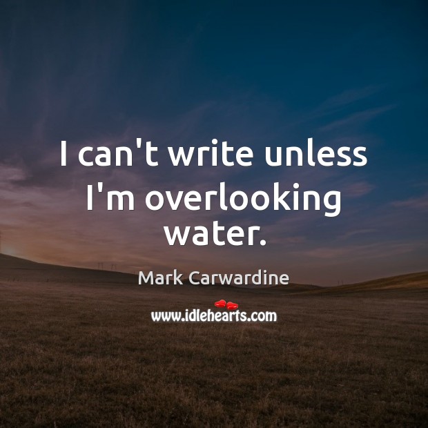 I can’t write unless I’m overlooking water. Mark Carwardine Picture Quote