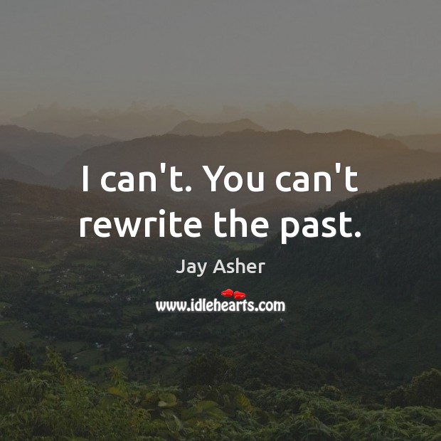 I can’t. You can’t rewrite the past. Jay Asher Picture Quote