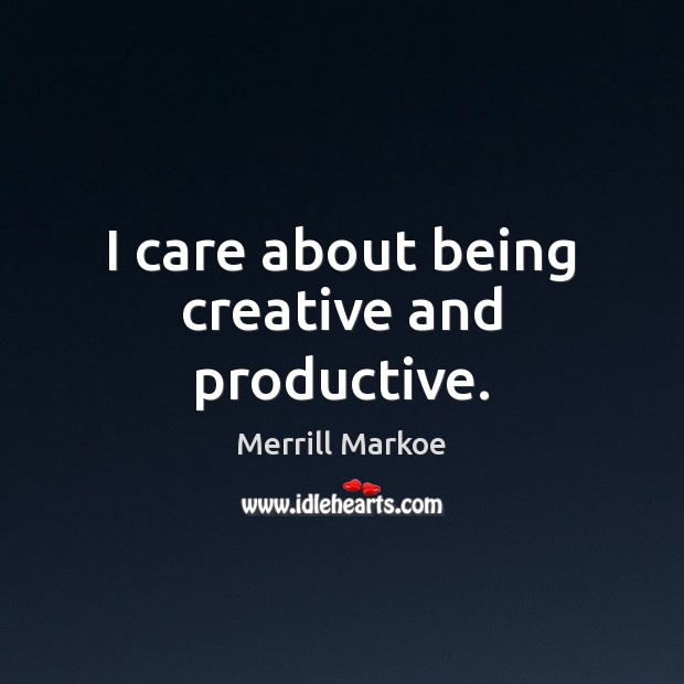 I care about being creative and productive. Merrill Markoe Picture Quote