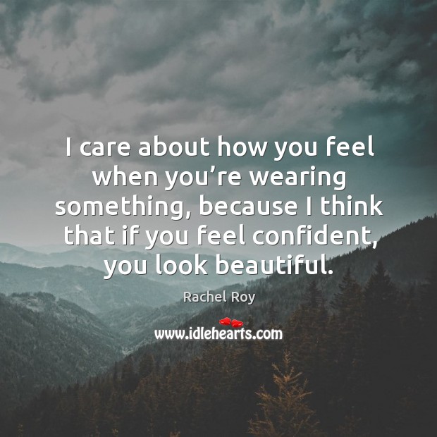 I care about how you feel when you’re wearing something, because I think that if you feel confident, you look beautiful. Rachel Roy Picture Quote