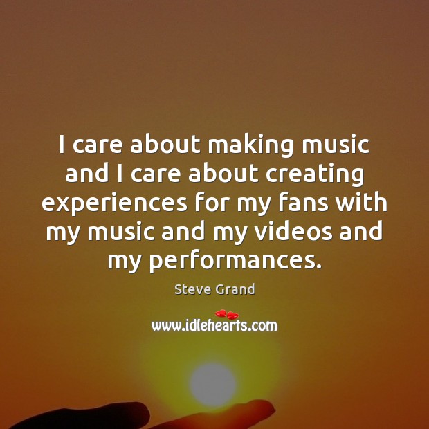 I care about making music and I care about creating experiences for Steve Grand Picture Quote