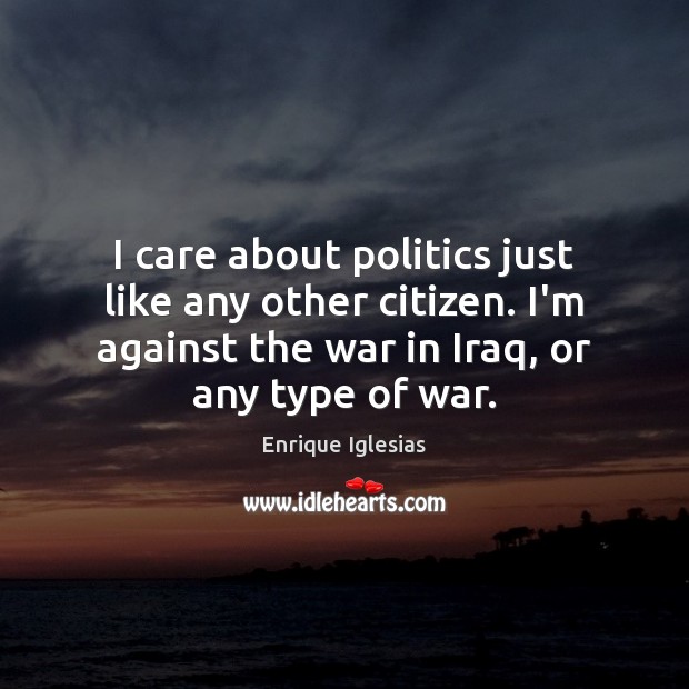 I care about politics just like any other citizen. I’m against the Enrique Iglesias Picture Quote