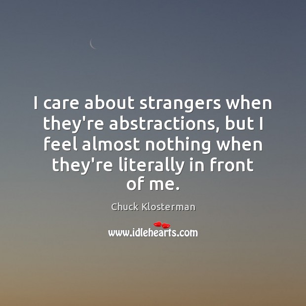 I care about strangers when they’re abstractions, but I feel almost nothing Chuck Klosterman Picture Quote