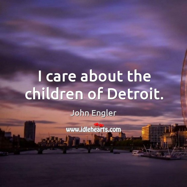I care about the children of detroit. John Engler Picture Quote