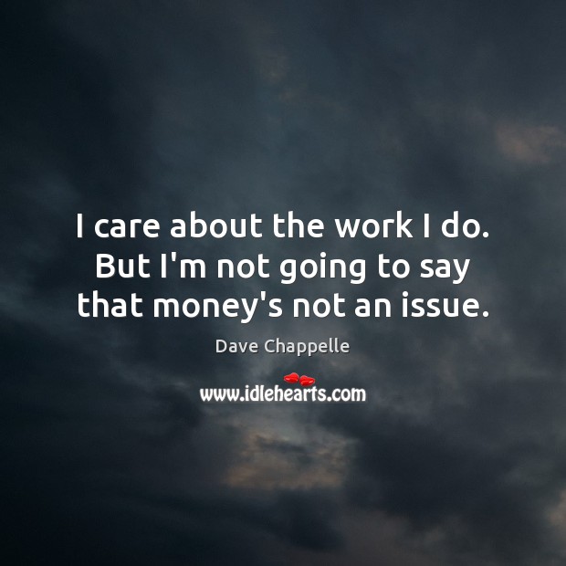 I care about the work I do. But I’m not going to say that money’s not an issue. Dave Chappelle Picture Quote