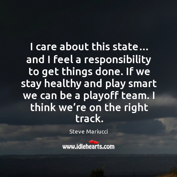I care about this state… and I feel a responsibility to get things done. Steve Mariucci Picture Quote