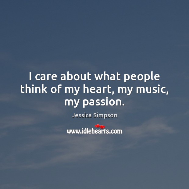 I care about what people think of my heart, my music, my passion. Jessica Simpson Picture Quote