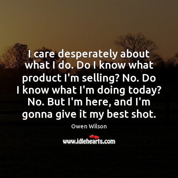 I care desperately about what I do. Do I know what product Owen Wilson Picture Quote