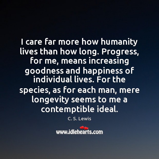I care far more how humanity lives than how long. Progress, for C. S. Lewis Picture Quote