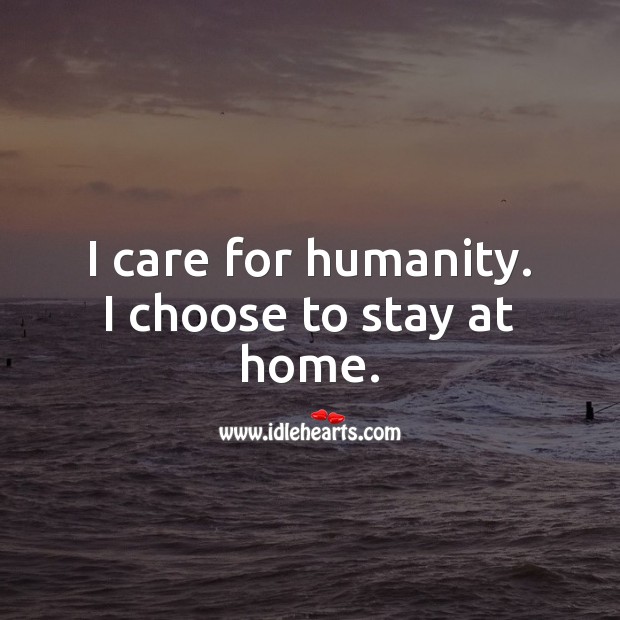 I care for humanity. I choose to stay at home. Humanity Quotes Image
