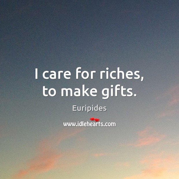 I care for riches, to make gifts. Euripides Picture Quote