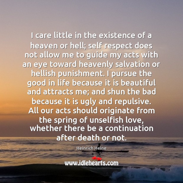 I care little in the existence of a heaven or hell; self Heinrich Heine Picture Quote