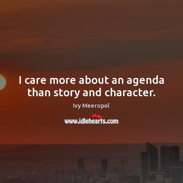 I care more about an agenda than story and character. Ivy Meeropol Picture Quote