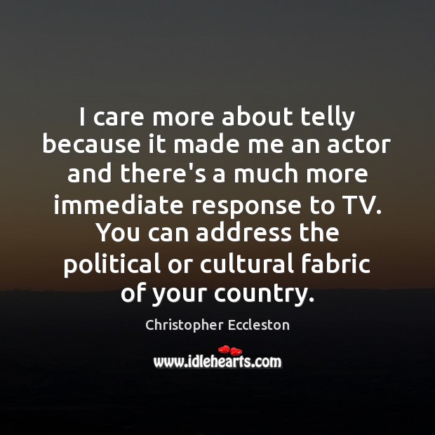 I care more about telly because it made me an actor and Christopher Eccleston Picture Quote