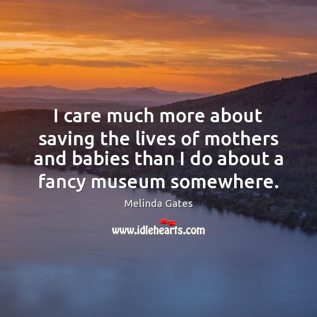 I care much more about saving the lives of mothers and babies Melinda Gates Picture Quote